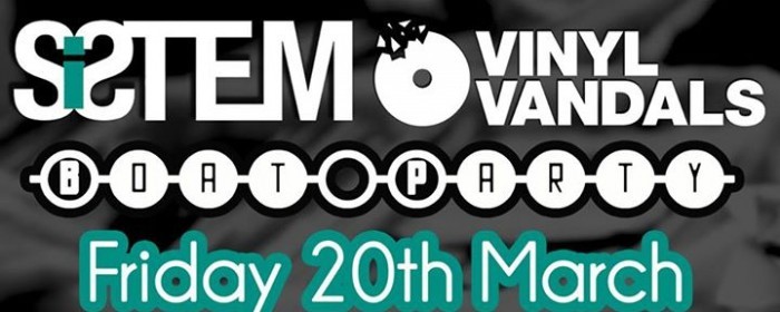 Vinyl Vandals v SiStem Boat Party Friday 20th March